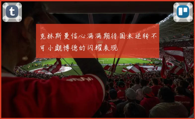 克林斯曼信心满满期待国米逆转不可小觑博德的闪耀表现