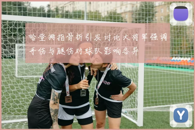 哈登拇指骨折引发讨论大将军强调手伤与腿伤对球队影响各异