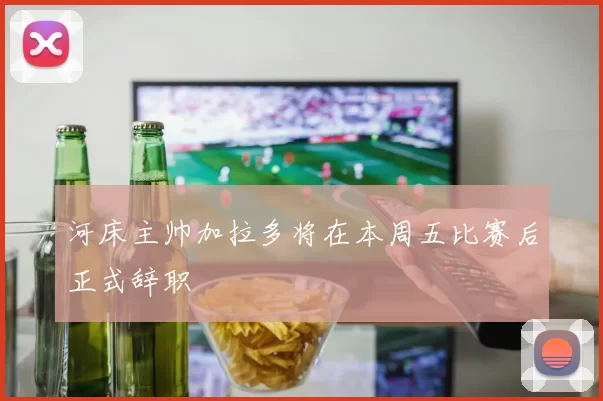 河床主帅加拉多将在本周五比赛后正式辞职