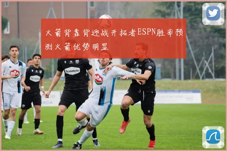 火箭背靠背迎战开拓者ESPN胜率预测火箭优势明显
