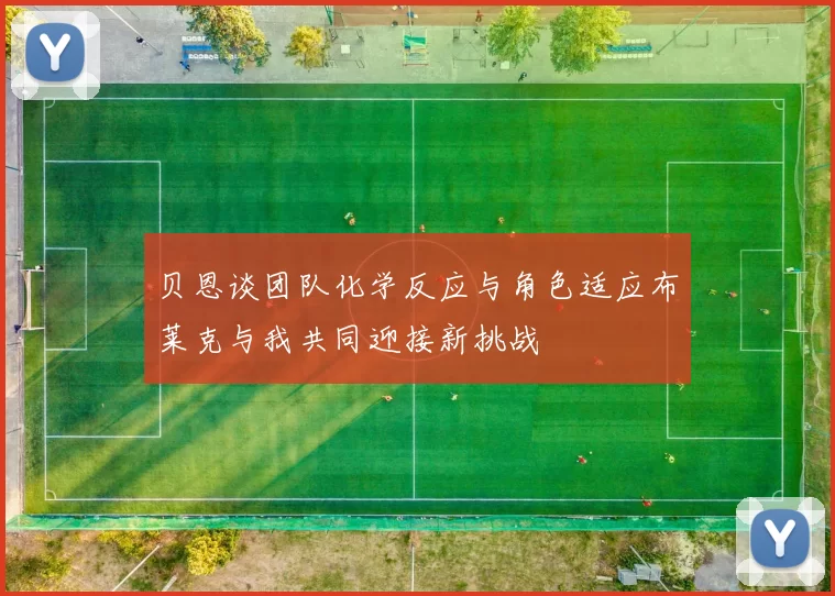 贝恩谈团队化学反应与角色适应布莱克与我共同迎接新挑战