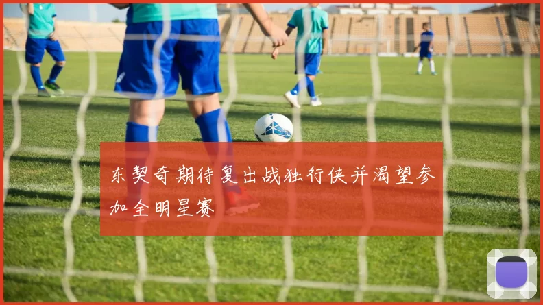 东契奇期待复出战独行侠并渴望参加全明星赛