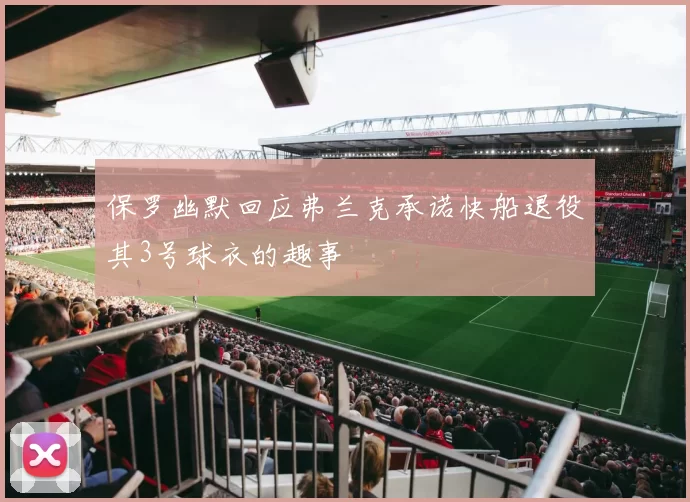 保罗幽默回应弗兰克承诺快船退役其3号球衣的趣事