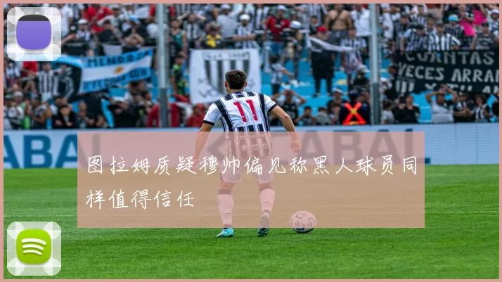 图拉姆质疑穆帅偏见称黑人球员同样值得信任