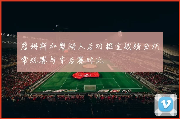 詹姆斯加盟湖人后对掘金战绩分析常规赛与季后赛对比