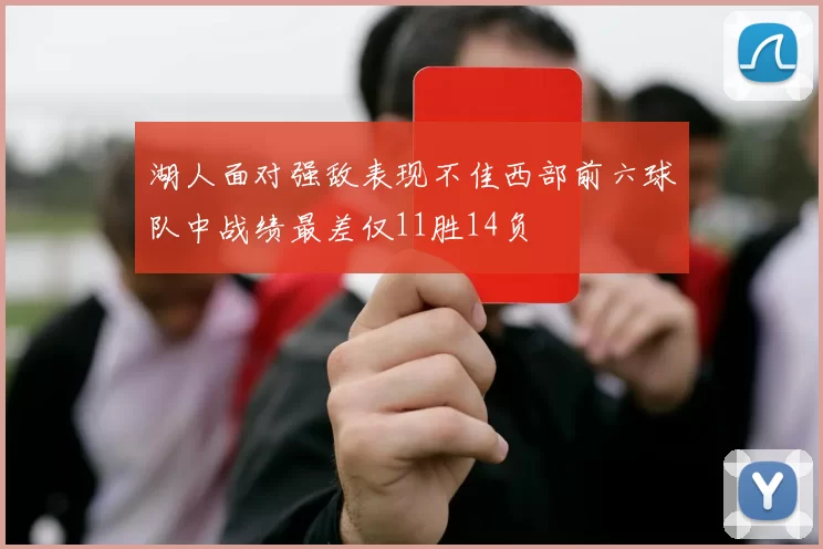 湖人面对强敌表现不佳西部前六球队中战绩最差仅11胜14负