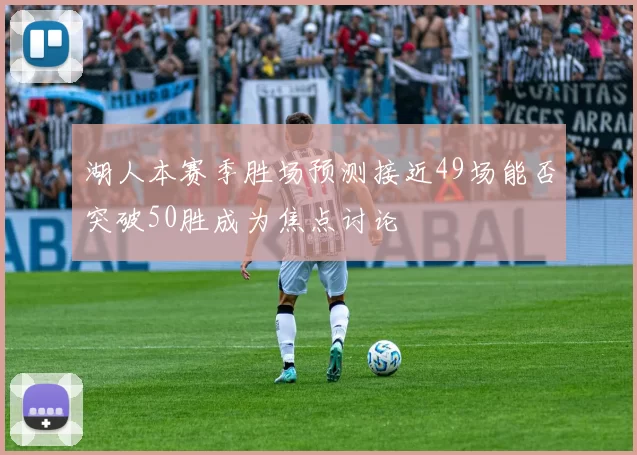 湖人本赛季胜场预测接近49场能否突破50胜成为焦点讨论