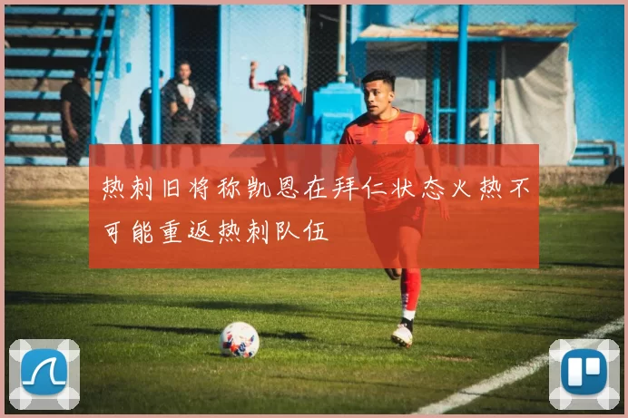 热刺旧将称凯恩在拜仁状态火热不可能重返热刺队伍