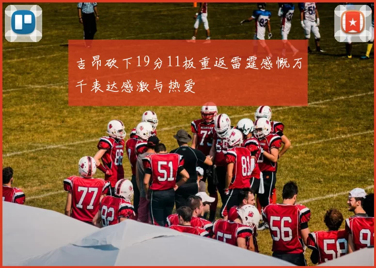 吉昂砍下19分11板重返雷霆感慨万千表达感激与热爱