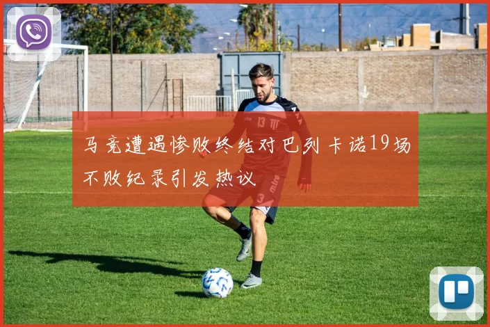 马竞遭遇惨败终结对巴列卡诺19场不败纪录引发热议