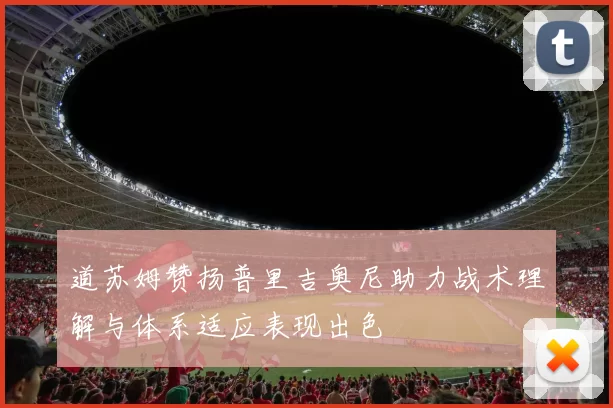 道苏姆赞扬普里吉奥尼助力战术理解与体系适应表现出色