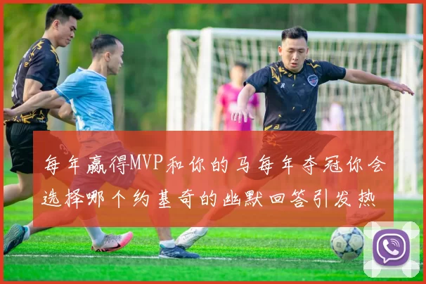 每年赢得MVP和你的马每年夺冠你会选择哪个约基奇的幽默回答引发热议